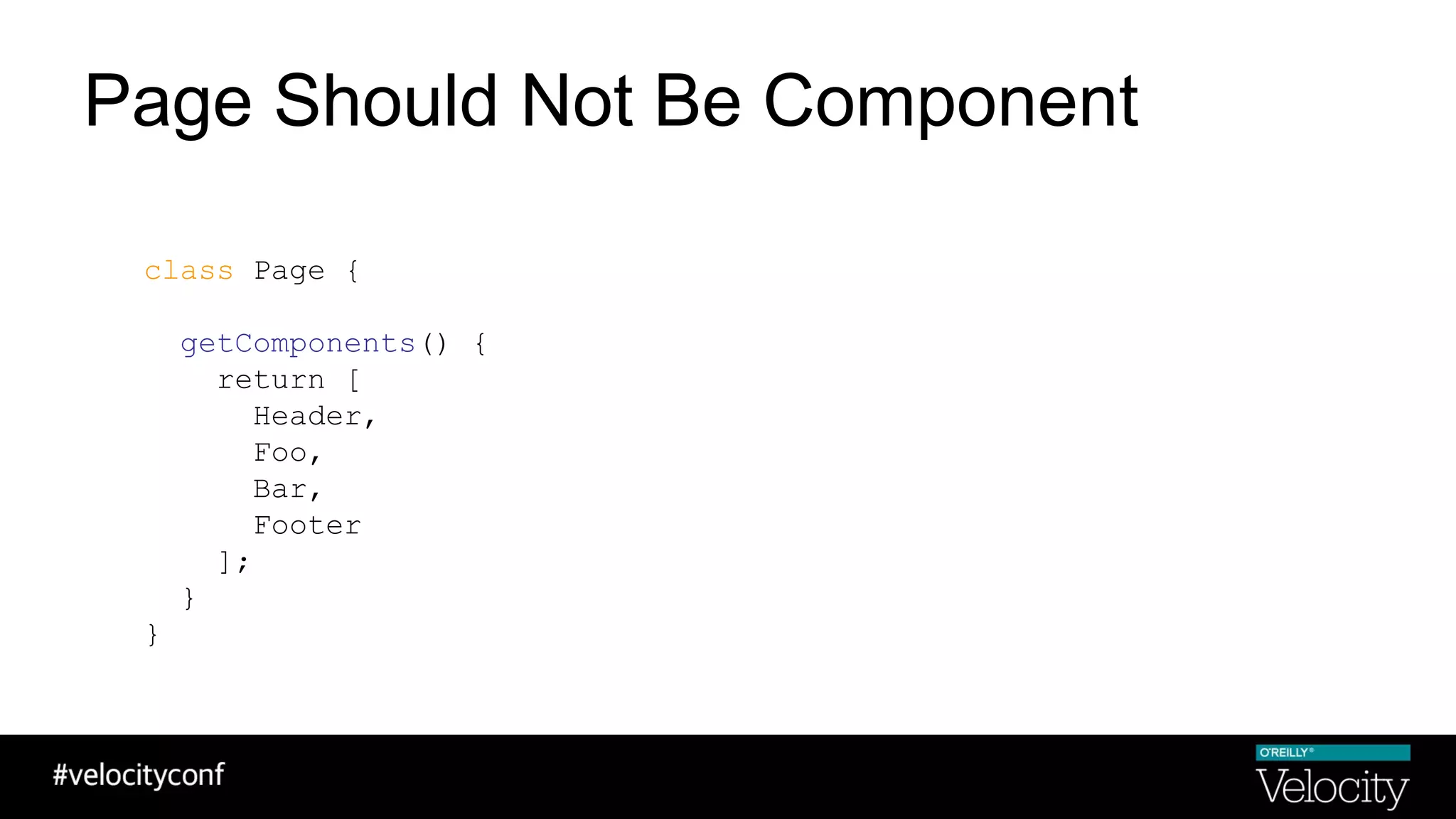 Page Should Not Be Component
class Page {
getComponents() {
return [
Header,
Foo,
Bar,
Footer
];
}
}
 