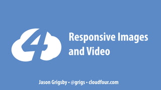 Responsive Images
and Video
Jason Grigsby • @grigs • cloudfour.com

 