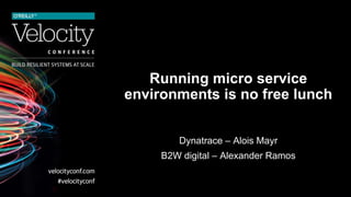 Running micro service
environments is no free lunch
Dynatrace – Alois Mayr
B2W digital – Alexander Ramos
 