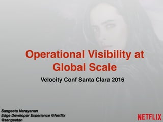 Sangeeta Narayanan
Edge Developer Experience @Netflix
@sangeetan
Operational Visibility at
Global Scale
Velocity Conf Santa Clara 2016
 