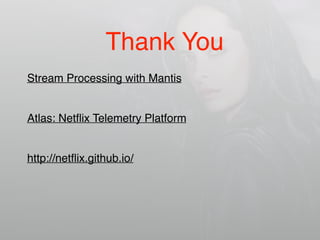 Thank You
Stream Processing with Mantis
Atlas: Netﬂix Telemetry Platform
http://netﬂix.github.io/
 