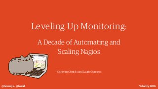 Leveling Up Monitoring:
A Decade of Automating and
Scaling Nagios
Katherine Daniels and Laurie Denness
@beerops - @lozzd Velocity 2016
 