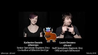 @beerops - @lozzd Velocity 2016
Katherine Daniels 
@beerops
Senior Operations Engineer, Etsy
Co-Author of Effective DevOps...