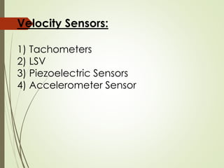 Velocity Sensors:
1) Tachometers
2) LSV
3) Piezoelectric Sensors
4) Accelerometer Sensor
 