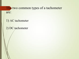 The two common types of a tachometer
are:
1) AC tachometer
2) DC tachometer
 