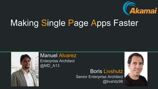Making Single Page Apps Faster
Manuel Alvarez
Enterprise Architect
@MD_A13
Boris Livshutz
Senior Enterprise Architect
@livshitz98
 