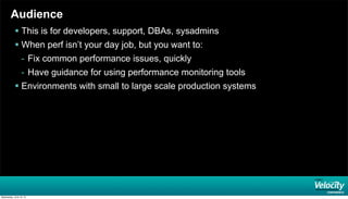 Audience
 This is for developers, support, DBAs, sysadmins
 When perf isn’t your day job, but you want to:
- Fix common performance issues, quickly
- Have guidance for using performance monitoring tools
 Environments with small to large scale production systems
Wednesday, June 19, 13
 