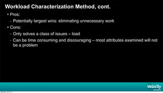 Workload Characterization Method, cont.
 Pros:
- Potentially largest wins: eliminating unnecessary work
 Cons:
- Only solves a class of issues – load
- Can be time consuming and discouraging – most attributes examined will not
be a problem
Wednesday, June 19, 13
 