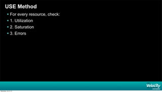 USE Method
 For every resource, check:
 1. Utilization
 2. Saturation
 3. Errors
Wednesday, June 19, 13
 