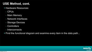 USE Method, cont.
 Hardware Resources:
- CPUs
- Main Memory
- Network Interfaces
- Storage Devices
- Controllers
- Interconnects
 Find the functional diagram and examine every item in the data path...
Wednesday, June 19, 13
 