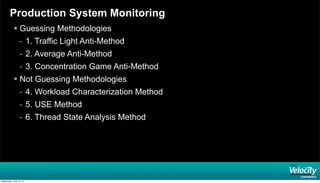 Production System Monitoring
 Guessing Methodologies
- 1. Traffic Light Anti-Method
- 2. Average Anti-Method
- 3. Concentration Game Anti-Method
 Not Guessing Methodologies
- 4. Workload Characterization Method
- 5. USE Method
- 6. Thread State Analysis Method
Wednesday, June 19, 13
 