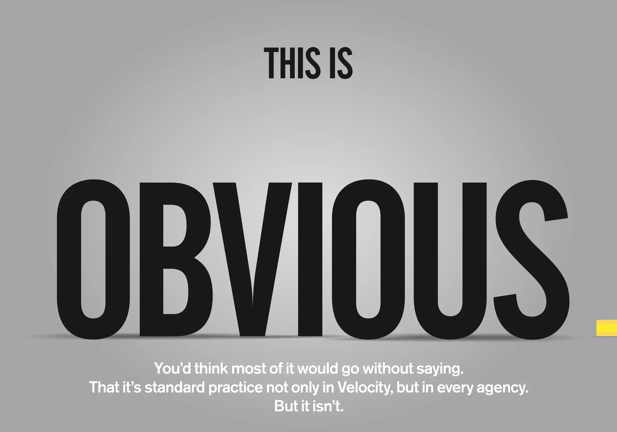 THISIS
OBVIOUSYou’d think most of it would go without saying.
That it’s standard practice not only in Velocity, but in every agency.
But it isn’t.
 
