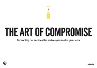 Reconciling our service ethic and our passion for great work
THEARTOFCOMPROMISE
 