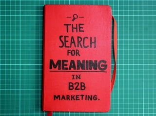 The Search for Meaning in B2B Marketing. 
 