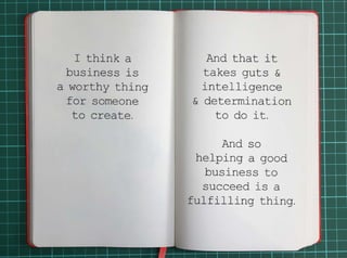 I think a business is a worthy thing for someone to create.And that it takes guts and intelligence 
and determination to d...