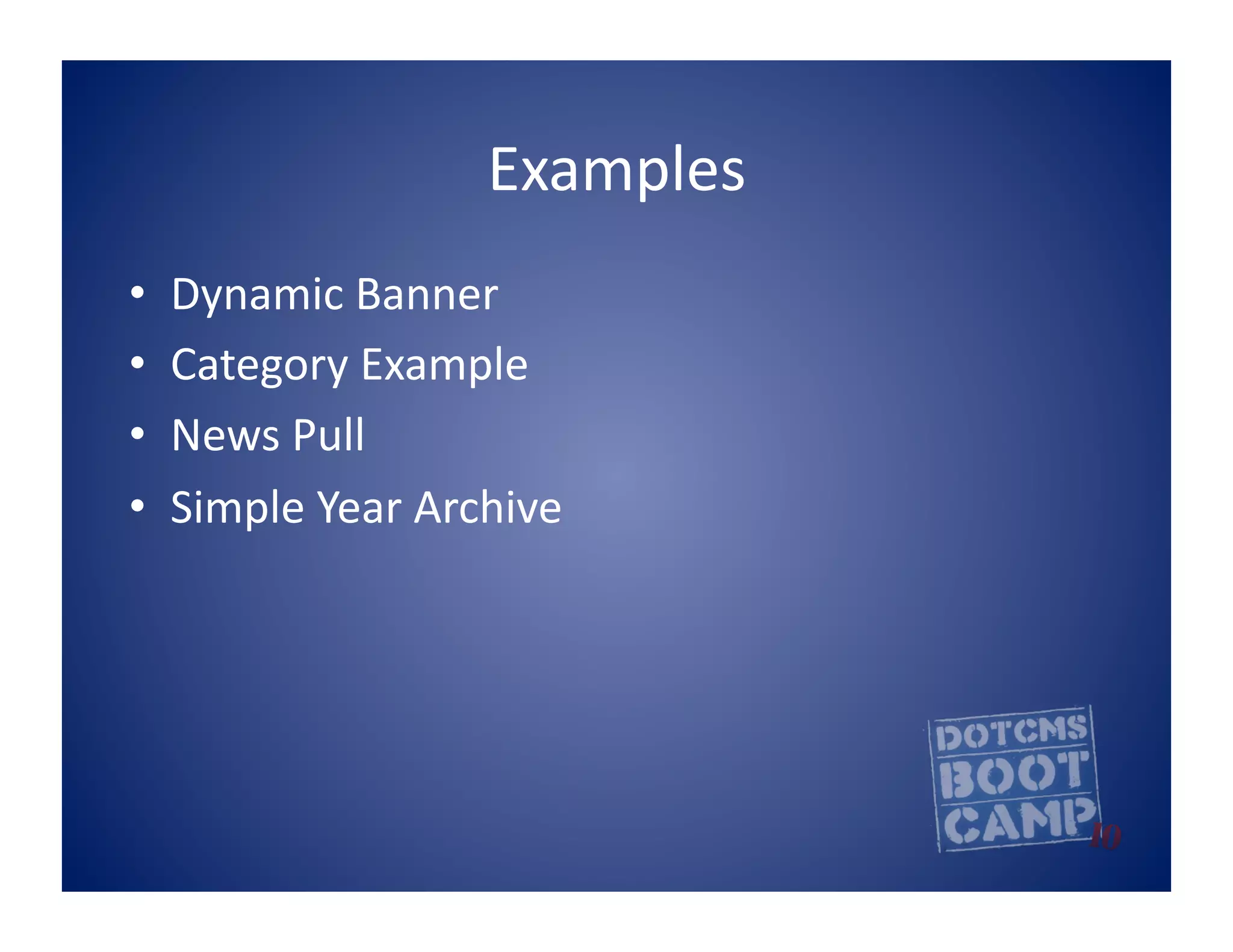 Examples	
  
•    Dynamic	
  Banner	
  
•    Category	
  Example	
  
•    News	
  Pull	
  
•    Simple	
  Year	
  Archive	
  
 
