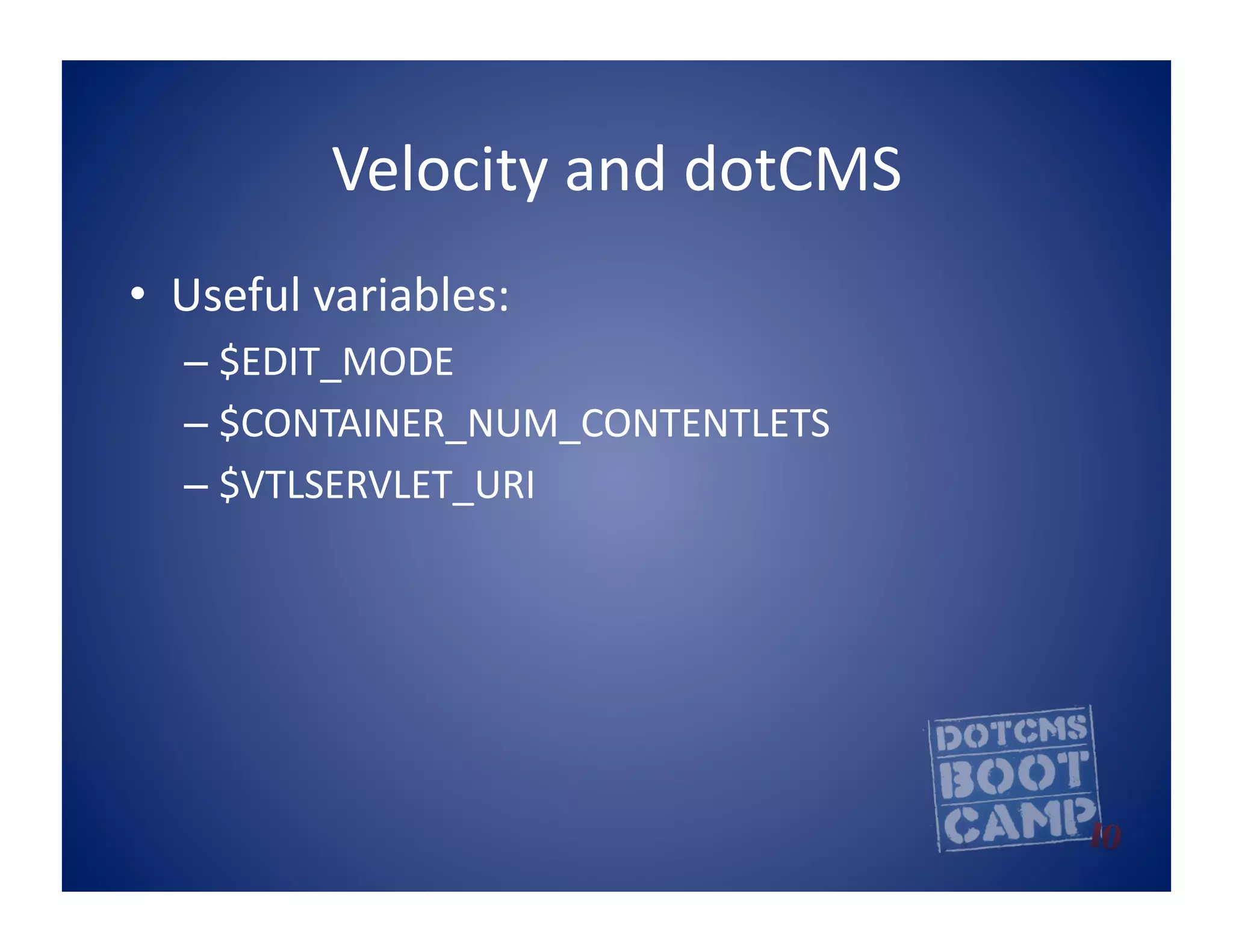 Velocity	
  and	
  dotCMS	
  
•  Useful	
  variables:	
  
   –  $EDIT_MODE	
  
   –  $CONTAINER_NUM_CONTENTLETS	
  
   –  $VTLSERVLET_URI	
  
 