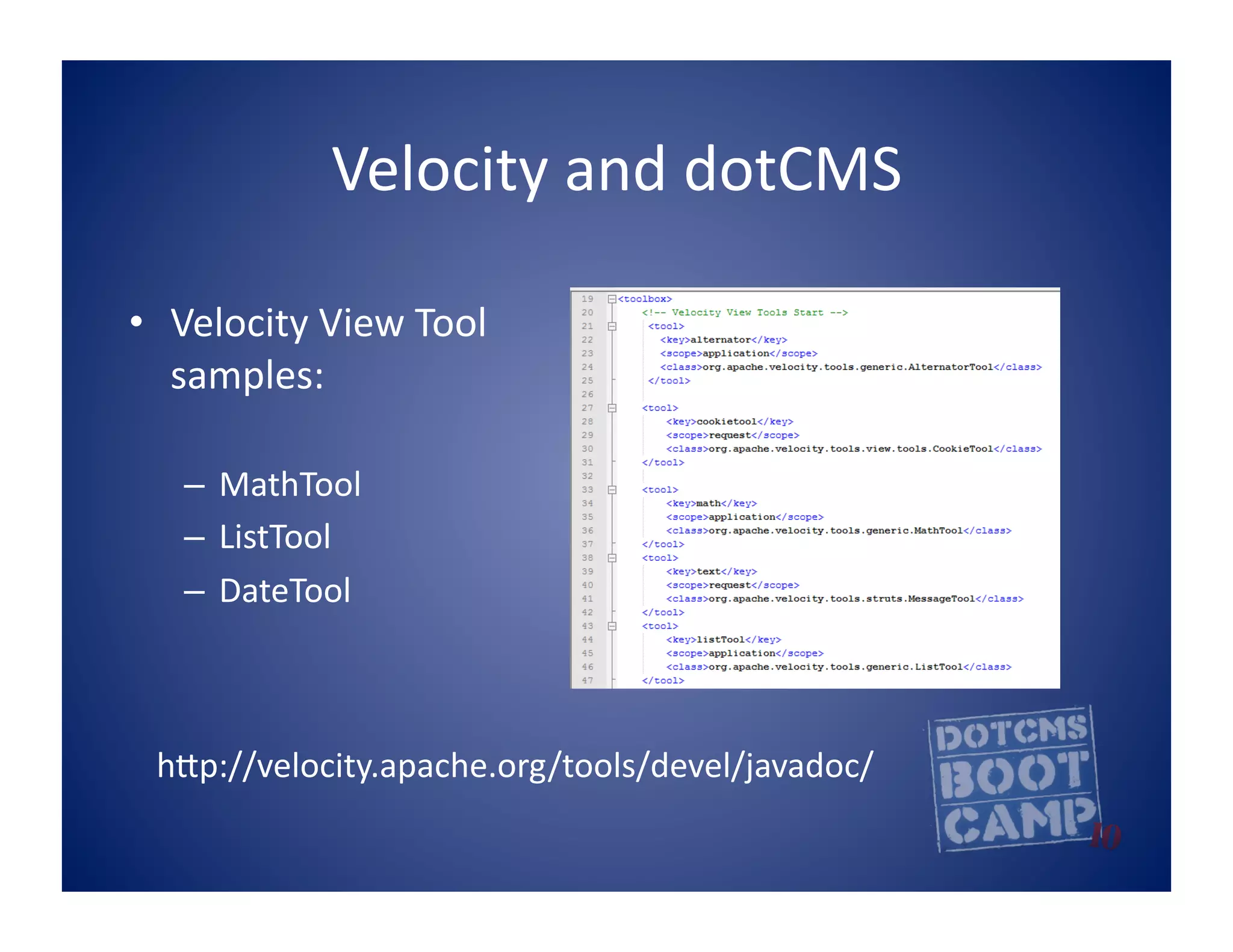 Velocity	
  and	
  dotCMS	
  

•  Velocity	
  View	
  Tool	
  
   samples:	
  

    –  MathTool	
  
    –  ListTool	
  
    –  DateTool	
  



  hpp://velocity.apache.org/tools/devel/javadoc/   	
  
 