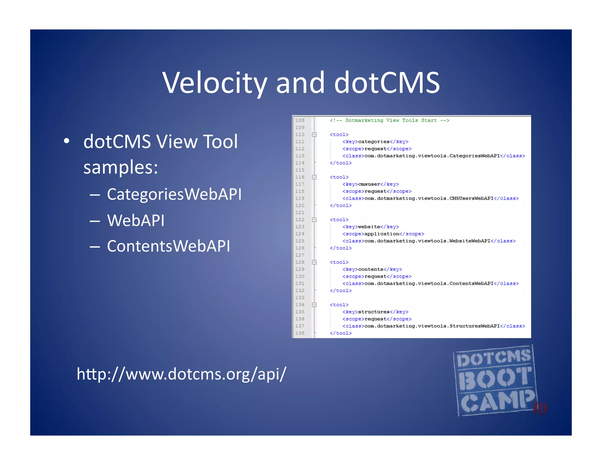 Velocity	
  and	
  dotCMS	
  
•  dotCMS	
  View	
  Tool	
  
   samples:	
  
    –  CategoriesWebAPI	
  
    –  WebAPI	
  
    –  ContentsWebAPI	
  




  hpp://www.dotcms.org/api/     	
  
 