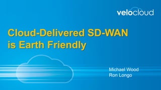 Cloud-Delivered SD-WAN
is Earth Friendly
Michael Wood
Ron Longo
 