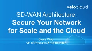 SD-WAN Architecture:
Secure Your Network
for Scale and the Cloud
Steve Woo
VP of Products & Co-founder
 