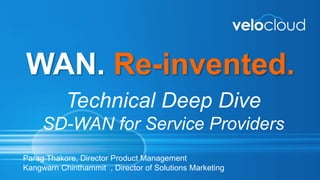 WAN. Re-invented.
Technical Deep Dive
SD-WAN for Service Providers
Parag Thakore, Director Product Management
Kangwarn Chinthammit , Director of Solutions Marketing
 