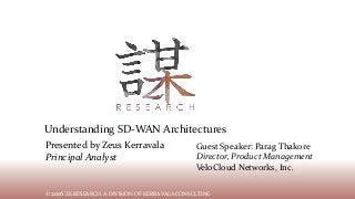 © 2011 ZK RESEARCH, A DIVISION OF KERRAVALA CONSULTING© 2016 ZK RESEARCH, A DIVISION OF KERRAVALA CONSULTING
Presented by Zeus Kerravala
Principal Analyst
Understanding SD-WAN Architectures
Guest Speaker: Parag Thakore
Director, Product Management
VeloCloud Networks, Inc.
 