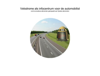 Velodrome als infocentrum voor de automobilist
        communicatieve elementen gekoppeld aan fysieke elementen
 