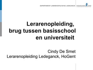 Lerarenopleiding,
 brug tussen basisschool
          en universiteit

                     Cindy De Smet
Lerarenopleiding Ledeganck, HoGent
 
