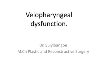 Velopharyngeal
dysfunction.
Dr. Suiyibangbe
M.Ch Plastic and Reconstructive Surgery
 