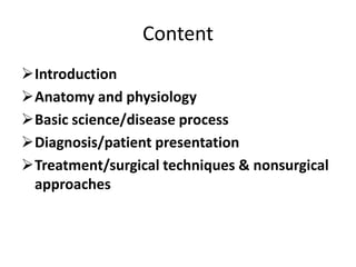 Content
Introduction
Anatomy and physiology
Basic science/disease process
Diagnosis/patient presentation
Treatment/surgical techniques & nonsurgical
approaches
 