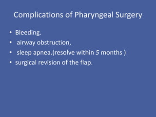 Complications of Pharyngeal Surgery
• Bleeding.
• airway obstruction,
• sleep apnea.(resolve within 5 months )
• surgical revision of the flap.
 