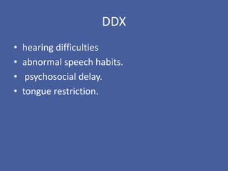 DDX
• hearing difficulties
• abnormal speech habits.
• psychosocial delay.
• tongue restriction.
 