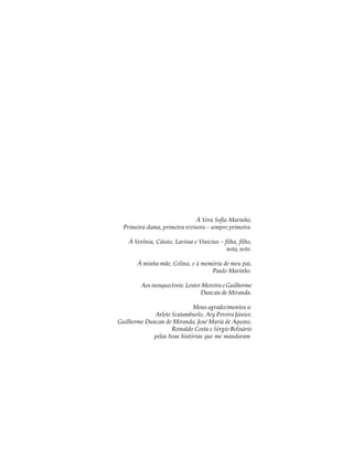 À Vera Sofia Marinho,
  Primeira-dama, primeira revisora – sempre primeira.

    À Verênia, Cássio, Larissa e Vinicius – filha, filho,
                                             neta, neto.

       À minha mãe, Celina, e à memória de meu pai,
                                   Paulo Marinho.

         Aos inesquecíveis: Lester Moreira e Guilherme
                                  Duncan de Miranda.

                            Meus agradecimentos a:
             Arlete Scatamburlo, Ary Pereira Júnior,
Guilherme Duncan de Miranda, José Maria de Aquino,
                    Reinaldo Costa e Sérgio Belisário
            pelas boas histórias que me mandaram.
 