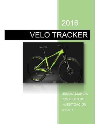 2016
JESSIKA MURCIA
PROYECTO DE
INVESTIGACION
10-5-2016
VELO TRACKER
 