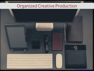 Organized Creative Production
h"ps://unsplash.com/photos/Hi9GSwWkCJk	
  
 