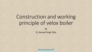 Construction and working
principle of velox boiler
By
Er. Rampal Singh Ojha
Mechtechstuff
 