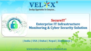 SecureIT
Enterprise IT Infrastructure
Monitoring & Cyber Security Solution
| India | USA | Dubai | Nepal | Zimbabwe |
www.velox.co.in/www.veloxtech.us
 