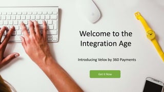 Welcome to the
Integration Age
Introducing Velox by 360 Payments
Get It Now
 