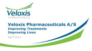 Veloxis Pharmaceuticals A/S
Improving Treatments
Improving Lives
April 2012
 