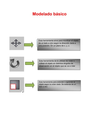 Modelado básico




  Esta herramienta sirve para movilizar el objeto
  de un lado a otro según la dirección dada a
  una ...