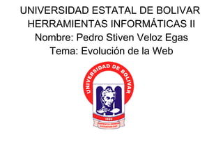 UNIVERSIDAD ESTATAL DE BOLIVAR
HERRAMIENTAS INFORMÁTICAS II
Nombre: Pedro Stiven Veloz Egas
Tema: Evolución de la Web
 