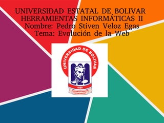 UNIVERSIDAD ESTATAL DE BOLIVAR
HERRAMIENTAS INFORMÁTICAS II
Nombre: Pedro Stiven Veloz Egas
Tema: Evolución de la Web
 