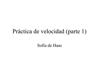 Práctica de velocidad (parte 1)

          Sofía de Haas
 