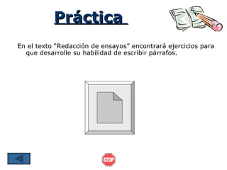 Práctica
En el texto “Redacción de ensayos” encontrará ejercicios para
  que desarrolle su habilidad de escribir párrafos.
 