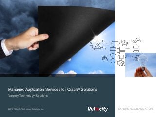 Managed Application Services for Oracle® Solutions
Velocity Technology Solutions



©2013 Velocity Technology Solutions, Inc.            EXPERIENCE. INNOVATION.
 