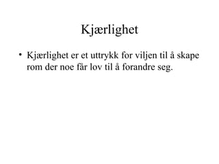 Kjærlighet Kjærlighet er et uttrykk for viljen til å skape rom der noe får lov til å forandre seg.   