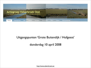 Uitgangspunten ‘Grote Buitendijk / Hofgeest’

         donderdag 10 april 2008




               http://www.velserbroek.net
 