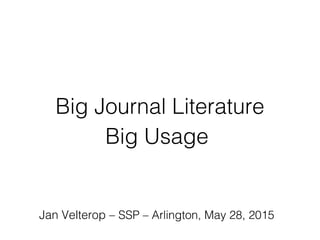 Big Journal Literature
Big Usage
Jan Velterop – SSP – Arlington, May 28, 2015
 