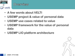 • A few words about VELTI
• USEMP project & value of personal data
• USEMP use cases related to value
• USEMP framework for the value of personal
data
• USEMP LIO platform architecture
 
